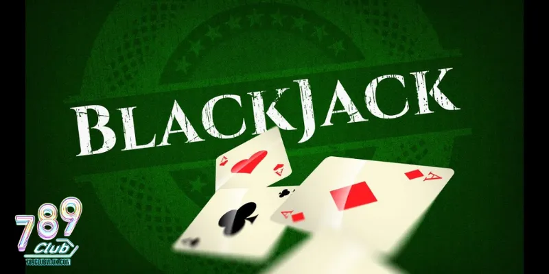 Blackjack - Hướng dẫn cách chơi chi tiết tại 789Club